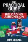 The Practical Guide to Reloading Ammunition: Learn the easy way to reload your own rifle and pistol cartridges.