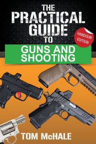 Title: The Practical Guide to Guns and Shooting, Handgun Edition: How to choose, buy, shoot, and care for a handgun., Author: Tom McHale