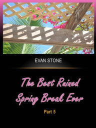 Title: The Best Ruined Spring Break Ever - Part 5, Author: Evan Stone