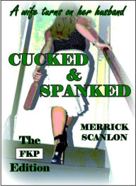 Title: Cucked & Spanked - The FKP Edition, Author: Merrick Scanlon