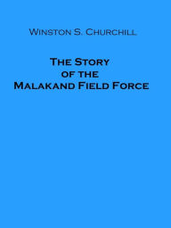 Title: The Story of the Malakand Field Force, Author: Winston S. Churchill