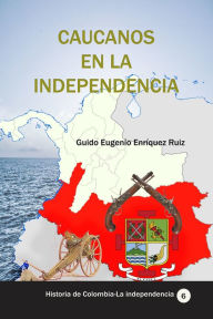 Title: Caucanos en la Independencia, Author: Guido Eugenio Enriquez Ruiz
