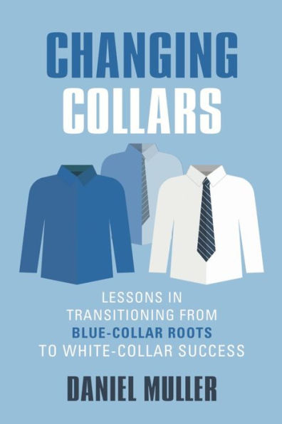 CHANGING COLLARS: Lessons in Transitioning from Blue-Collar Roots to White-Collar Success