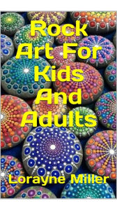 Title: Rock Art For Kids And Adults, Author: Lorayne Miller