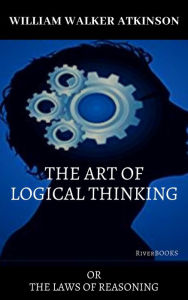 Title: The Art of Logical Thinking, Author: William Walker Atkinson