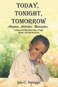 Title: Today, Tonight, Tomorrow: Adoption, Addiction, Redemption A story of a Beautiful Life and Tragic Death, and My Recovery, Author: Jan C. Scruggs