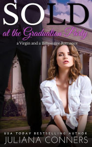 Title: Sold at the Graduation Party: A Sold at the Auction Virgin & Billionaire Romance, Author: Juliana Conners