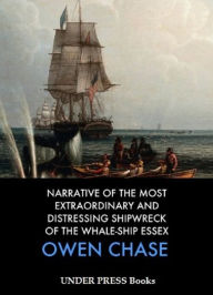 Title: Narrative of the Most Extraordinary and Distressing Shipwreck of the Whale-Ship Essex, Author: Owen Chase