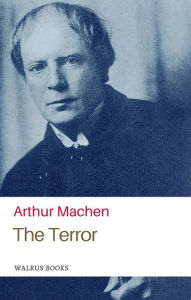 Title: The Terror, A Mystery, Author: Arthur Machen