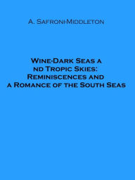 Title: Wine-Dark Seas and Tropic Skies: Reminiscences and a Romance of the South Seas (Illustrated), Author: Arnold Safroni-middleton