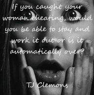 Title: If you caught your woman cheating, would you be able to stay and work it out or is it automatically over?, Author: Tj Clemons