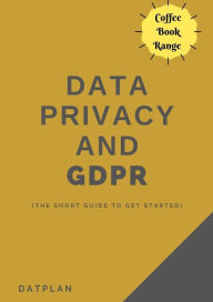 Title: Data Privacy And GDPR (The short guide to get started), Author: Datplan