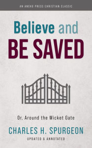 Title: Believe and Be Saved: Or, Around the Wicket Gate, Author: Charles H. Spurgeon
