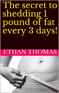 Title: The secret to shedding 1 pound of fat every 3 days!, Author: Ethan Thomas