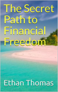 Title: The Secret Path to Financial Freedom, Author: Ethan Thomas