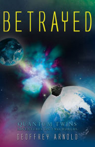 Title: Betrayed - Quantum Twins - Adventures on Two Worlds, Author: Geoffrey Arnold