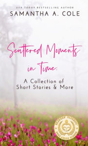 Title: Scattered Moments in Time: A Collection of Short Stories and More, Author: Samantha Cole