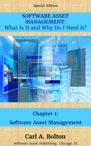 Title: SOFTWARE ASSET MANAGEMENT: What Is It and Why Do I Need It? Chapter 1: Introduction to Software Asset Management, Author: Carl A. Bolton