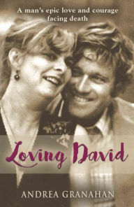 Title: Loving David: A man's epic love and his courage facing death, Author: Andrea Granahan
