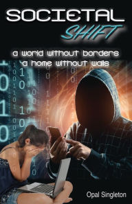Title: Societal Shift: A World Without Borders and A Home Without Walls, Author: Opal Singleton