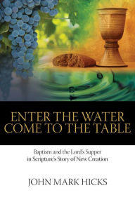 Title: Enter the Water, Come to the Table, Author: John Mark Hick