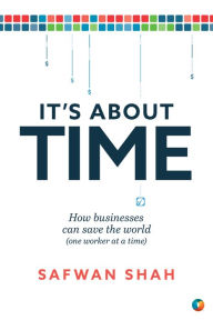 Title: It's About TIME: How Businesses Can Save the World (One Worker at a Time), Author: Safwan Shah