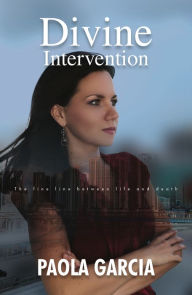 Title: DIVINE INTERVENTION - THE FINE LINE BETWEEN LIFE AND DEATH, Author: Paola Garcia