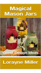 Title: Magical Mason Jars Geat Design Ideas, Author: Lorayne Miller