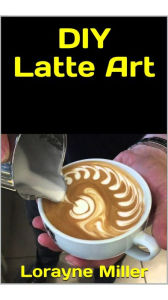 Title: DIy Latte Art, Author: Lorayne Miller