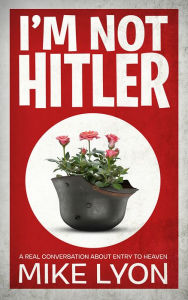 Title: I'm Not Hitler: A Real Conversation About Entry to Heaven, Author: Mike Lyon