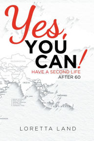 Title: Yes, You Can!: Have a Second Life After 60, Author: Loretta Land