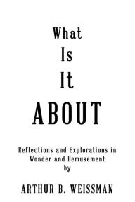 Title: What is It About, Author: Arthur Weissman