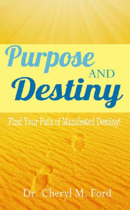 Title: Purpose and Destiny: Find Your Path of Manifested Destiny, Author: Dr. Cheryl M. Ford