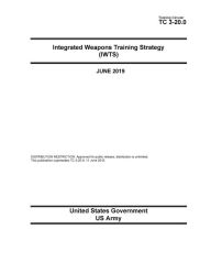 Title: Training Circular TC 3-20.0 Integrated Weapons Training Strategy (IWTS) June 2019, Author: United States Government Us Army
