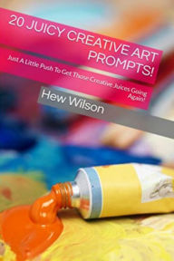 Title: 20 Juicy Creative Art Prompts! Just A Little Push To Get Those Creative Juices Going Again!, Author: Hew Wilson