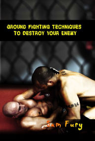 Title: Ground Fighting Techniques to Destroy Your Enemy: Street Based Ground Fighting, Brazilian Jiu Jitsu, and Mixed Martial Arts Fighting Techniques, Author: Sam Fury