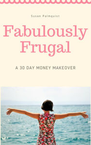 Title: Fabulously Frugal-A 30 Day Money Makeover, Author: Susan Palmquist