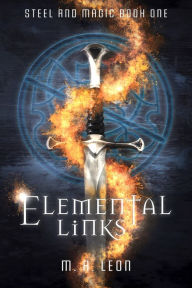 Title: Elemental Links: Steel and Magic Book One, Author: M. A. Leon