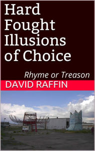 Title: Hard Fought Illusions of Choice: Rhyme of Treason, Author: David Raffin