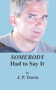 Title: SOMEBODY Had To Say It, Author: J. P. Travis