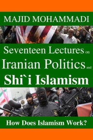 Title: Seventeen Lectures on Iranian Politics and Shi'i Islamism: How Does Islamism Work?, Author: Majid Mohammadi
