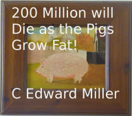 Title: 200 Million will Die as the Pigs Grow Fat!, Author: C. Edward Miller