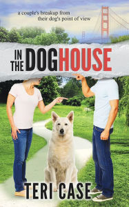 Title: In the Doghouse: A Couple's Breakup from Their Dog's Point of View, Author: Teri Case