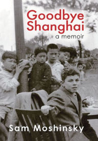 Title: Goodbye Shanghai - A Memoir, Author: Sam Moshinsky