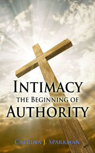 Title: Intimacy the Beginning of Authority, Author: Catrina J Sparkman