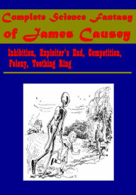 Title: Complete Science Fantasy of James Causey - Inhibition, Exploiter's End, Competition, Felony, Teething Ring, Author: James Causey