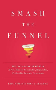 Title: Smash the Funnel: The Cyclonic Buyer Journey--A New Map for Sustainable, Repeatable, Predictable Revenue Generation, Author: Eric Keiles