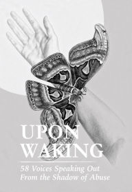 Title: Upon Waking: 58 Voices Speaking Out From the Shadow of Abuse, Author: Annette Gagliardi