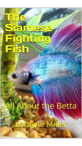 Title: The Siamese Fighting Fish All About The Betta, Author: Lorayne Miller