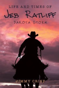 Title: Life and Times of Jeb Ratliff: Dakota Storm, Author: Jimmy Crisp